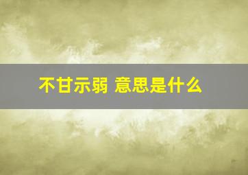 不甘示弱 意思是什么